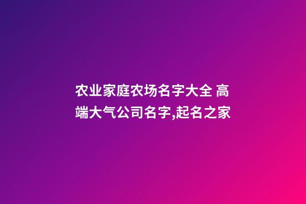 农业家庭农场名字大全 高端大气公司名字,起名之家-第1张-公司起名-玄机派